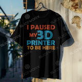 SLICEWORX 3D Printing Meme Shirts - I Paused My 3D Printer To be Here! -Unisex