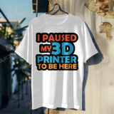 SLICEWORX 3D Printing Meme Shirts - I Paused My 3D Printer To be Here! -Unisex