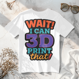 SLICEWORX 3D Printing Meme Shirts - WAIT I CAN 3D PRINT THAT -Unisex